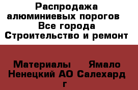 Распродажа алюминиевых порогов - Все города Строительство и ремонт » Материалы   . Ямало-Ненецкий АО,Салехард г.